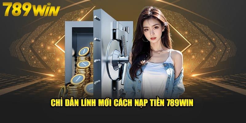 Nạp tiền 789WIN đúng cách với hướng dẫn đầy đủ 5 bước